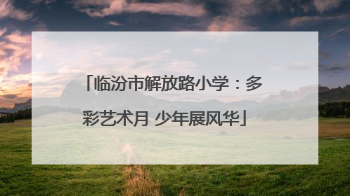 临汾市解放路小学：多彩艺术月 少年展风华