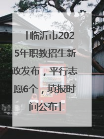 临沂市2025年职教招生新政发布，平行志愿6个，填报时间公布