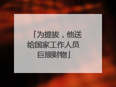 为提拔，他送给国家工作人员巨额财物