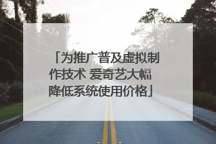 为推广普及虚拟制作技术 爱奇艺大幅降低系统使用价格