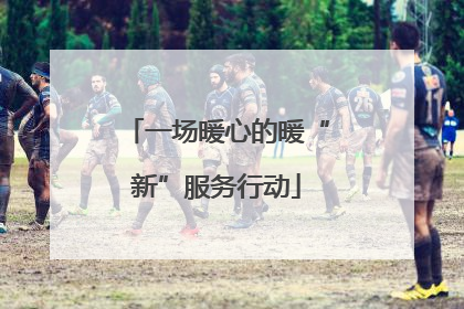 一场暖心的暖“新”服务行动