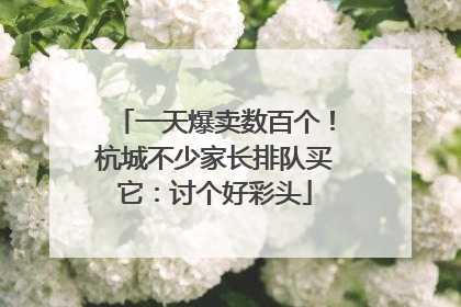 一天爆卖数百个！杭城不少家长排队买它：讨个好彩头