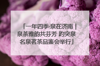 一年四季·泉在济南｜泉茶雅韵共芬芳 趵突泉名泉茗茶品鉴会举行