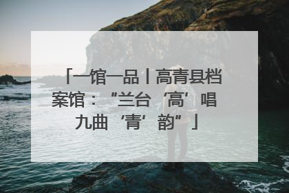 一馆一品丨高青县档案馆：“兰台‘高’唱 九曲‘青’韵”