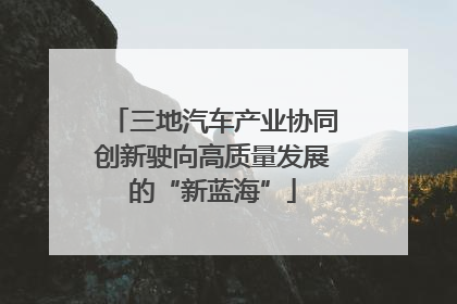 三地汽车产业协同创新驶向高质量发展的“新蓝海”