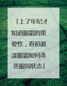 上了年纪才知道眼霜的重要性，看初源漾眼霜如何改善眼周状态