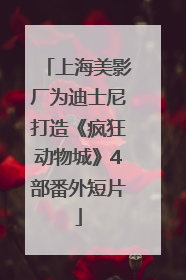 上海美影厂为迪士尼打造《疯狂动物城》4部番外短片