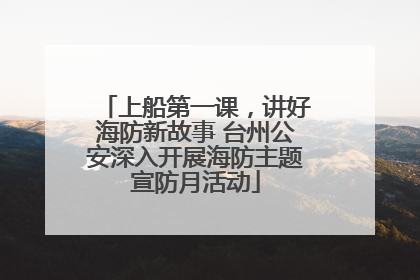 上船第一课，讲好海防新故事 台州公安深入开展海防主题宣防月活动