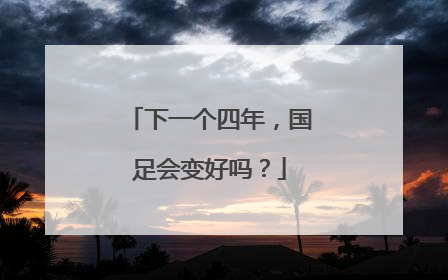 下一个四年，国足会变好吗？