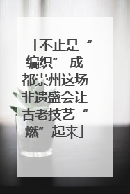 不止是“编织” 成都崇州这场非遗盛会让古老技艺“燃”起来