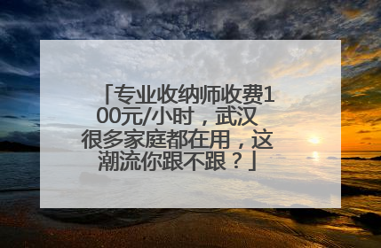 专业收纳师收费100元/小时，武汉很多家庭都在用，这潮流你跟不跟？