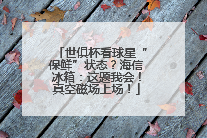 世俱杯看球星“保鲜”状态？海信冰箱：这题我会！真空磁场上场！