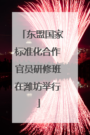 东盟国家标准化合作官员研修班在潍坊举行