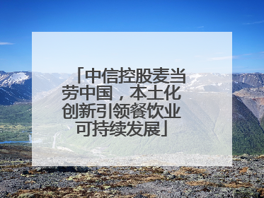 中信控股麦当劳中国，本土化创新引领餐饮业可持续发展