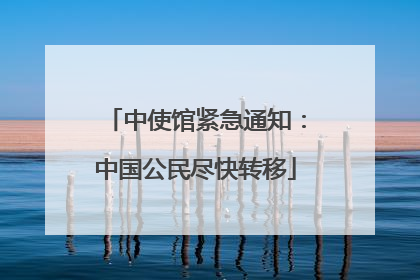 中使馆紧急通知：中国公民尽快转移