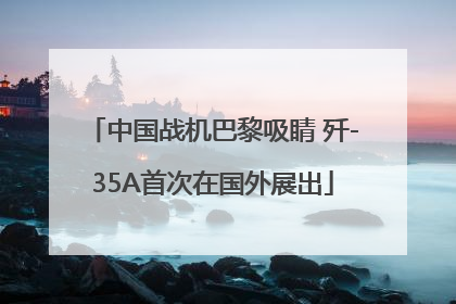 中国战机巴黎吸睛 歼-35A首次在国外展出