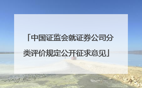 中国证监会就证券公司分类评价规定公开征求意见