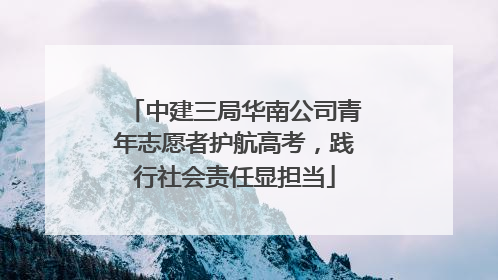 中建三局华南公司青年志愿者护航高考，践行社会责任显担当