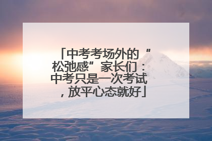 中考考场外的“松弛感”家长们：中考只是一次考试，放平心态就好