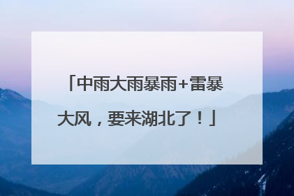 中雨大雨暴雨+雷暴大风，要来湖北了！