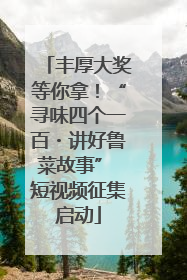 丰厚大奖等你拿！“寻味四个一百・讲好鲁菜故事” 短视频征集启动