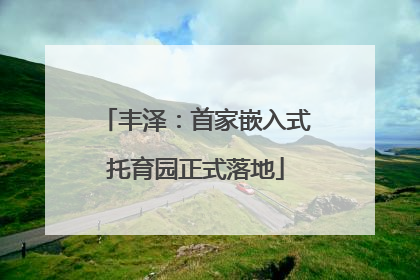 丰泽：首家嵌入式托育园正式落地