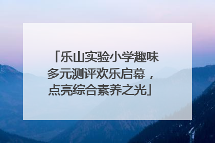乐山实验小学趣味多元测评欢乐启幕，点亮综合素养之光