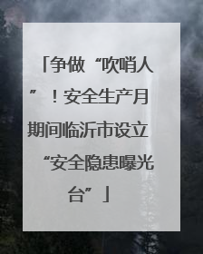 争做“吹哨人”！安全生产月期间临沂市设立“安全隐患曝光台”
