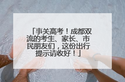 事关高考！成都双流的考生、家长、市民朋友们，这份出行提示请收好！