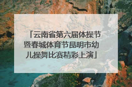 云南省第六届体操节暨春城体育节昆明市幼儿操舞比赛精彩上演