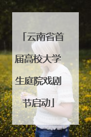 云南省首届高校大学生庭院戏剧节启动