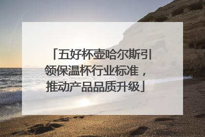 五好杯壶哈尔斯引领保温杯行业标准,推动产品品质升级