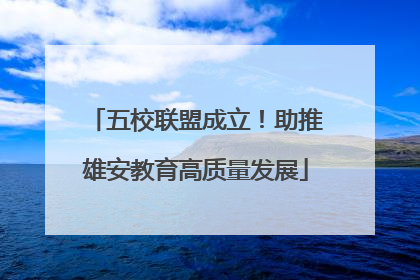 五校联盟成立！助推雄安教育高质量发展