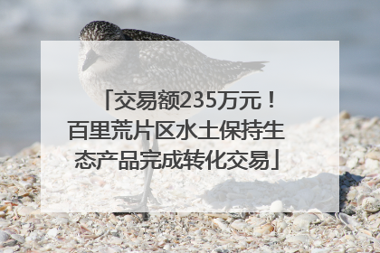 交易额235万元！百里荒片区水土保持生态产品完成转化交易