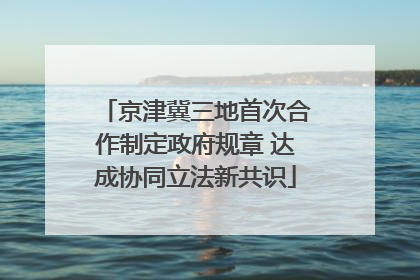 京津冀三地首次合作制定政府规章 达成协同立法新共识
