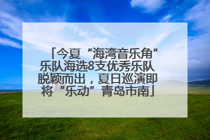 今夏“海湾音乐角”乐队海选8支优秀乐队脱颖而出，夏日巡演即将“乐动”青岛市南