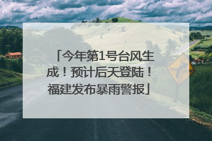 今年第1号台风生成！预计后天登陆！福建发布暴雨警报
