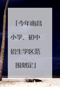 今年南昌小学、初中招生学区范围划定