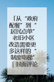 从“政府配餐”到“居民点单” 老旧小区改造需要更多这样的“制度电梯”｜封面评论