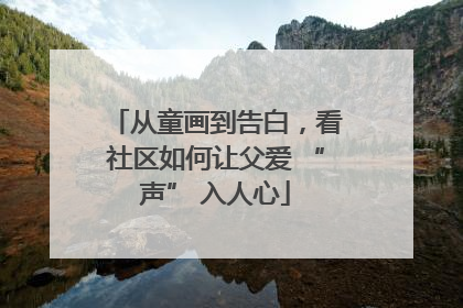 从童画到告白，看社区如何让父爱 “声” 入人心