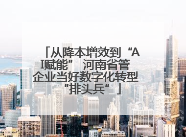 从降本增效到“AI赋能” 河南省管企业当好数字化转型“排头兵”