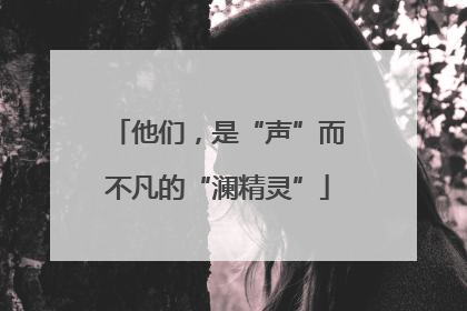 他们，是“声”而不凡的“澜精灵”