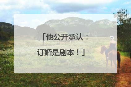 他公开承认：订婚是剧本！