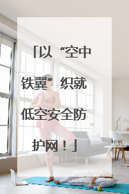 以“空中铁翼”织就低空安全防护网！