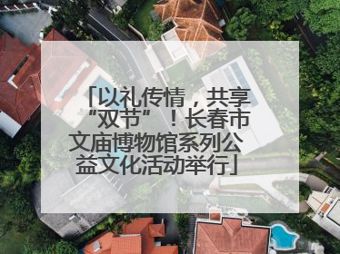 以礼传情，共享“双节”！长春市文庙博物馆系列公益文化活动举行