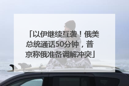 以伊继续互袭！俄美总统通话50分钟，普京称俄准备调解冲突