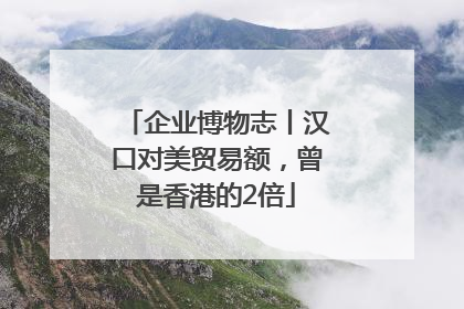 企业博物志丨汉口对美贸易额，曾是香港的2倍