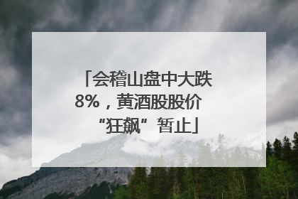 会稽山盘中大跌8%，黄酒股股价“狂飙”暂止