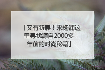 又有新展！来杨浦这里寻找源自2000多年前的时尚秘籍