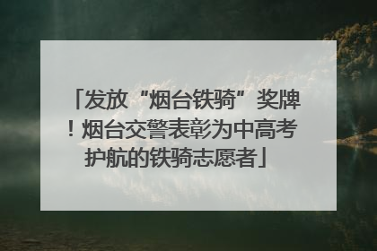 发放“烟台铁骑”奖牌！烟台交警表彰为中高考护航的铁骑志愿者